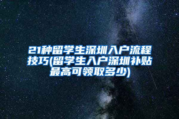 21种留学生深圳入户流程技巧(留学生入户深圳补贴最高可领取多少)