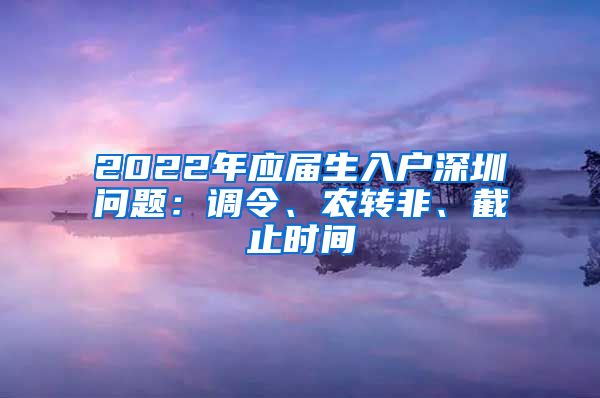 2022年应届生入户深圳问题：调令、农转非、截止时间