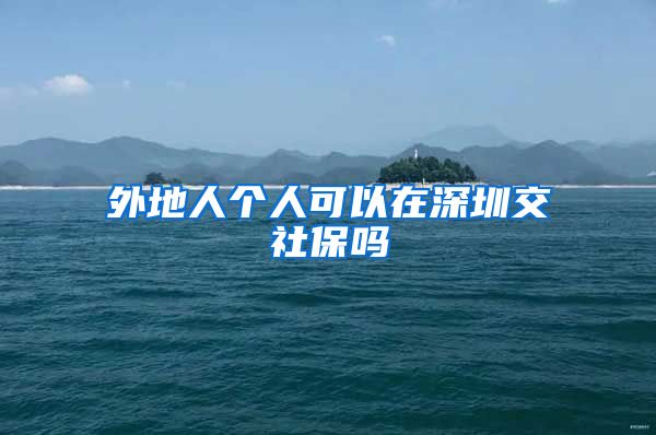 外地人个人可以在深圳交社保吗
