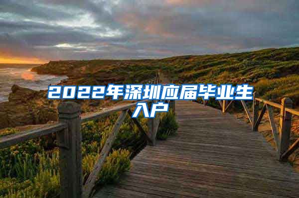 2022年深圳应届毕业生入户