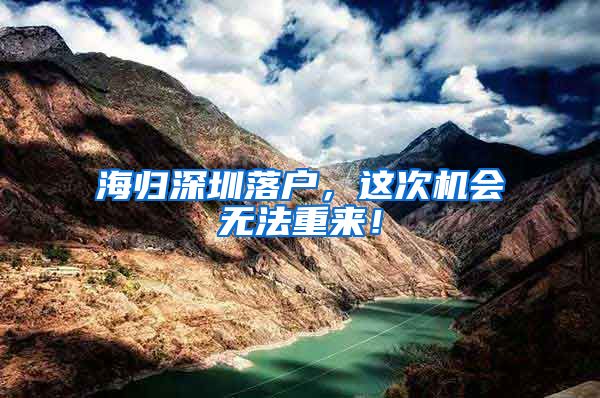 海归深圳落户，这次机会无法重来！