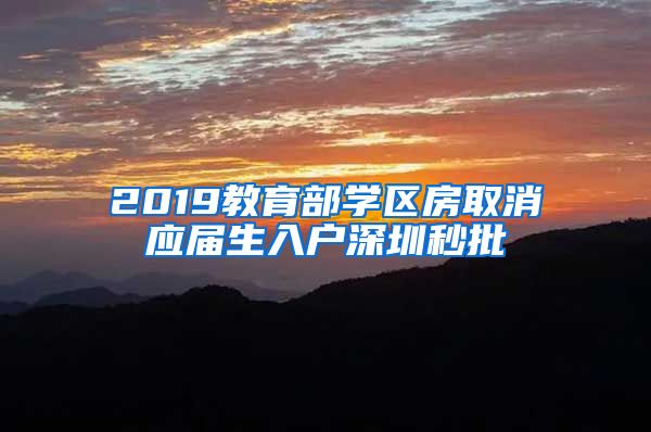 2019教育部学区房取消应届生入户深圳秒批