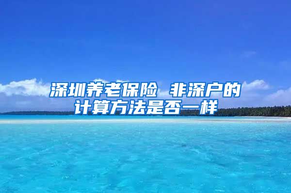 深圳养老保险 非深户的计算方法是否一样