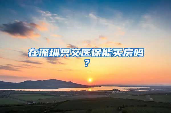 在深圳只交医保能买房吗？