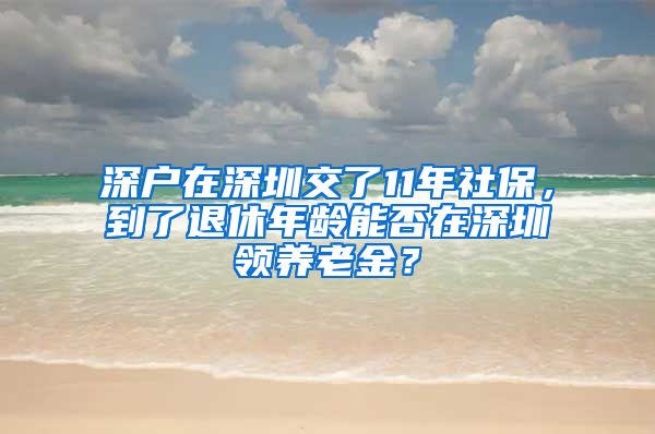 深户在深圳交了11年社保，到了退休年龄能否在深圳领养老金？