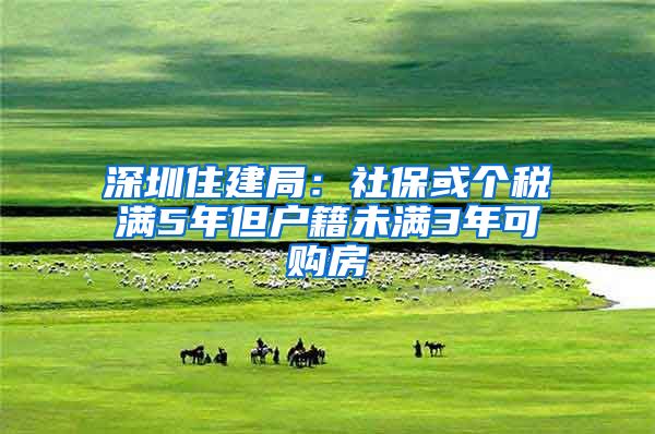 深圳住建局：社保或个税满5年但户籍未满3年可购房