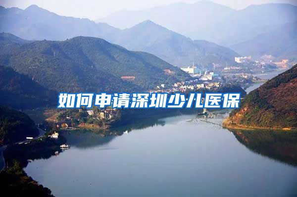 如何申请深圳少儿医保