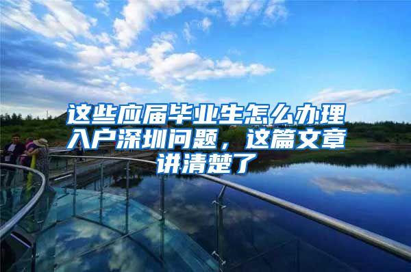 这些应届毕业生怎么办理入户深圳问题，这篇文章讲清楚了
