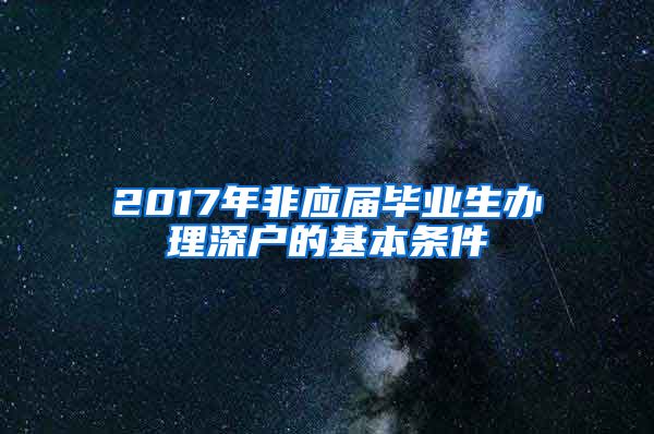 2017年非应届毕业生办理深户的基本条件
