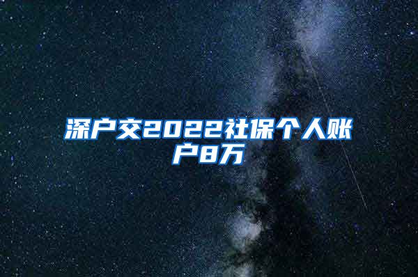 深户交2022社保个人账户8万