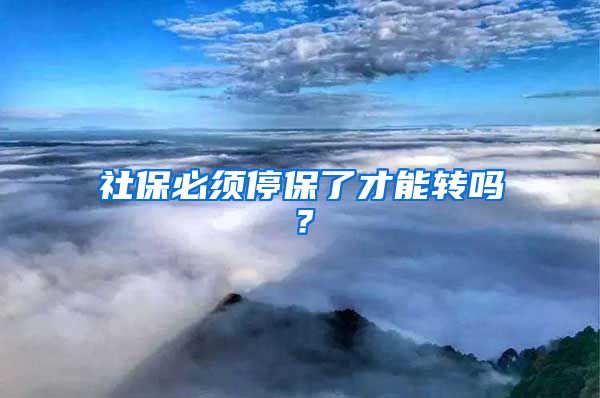 社保必须停保了才能转吗？