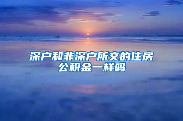深户和非深户所交的住房公积金一样吗