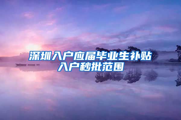 深圳入户应届毕业生补贴入户秒批范围