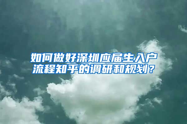 如何做好深圳应届生入户流程知乎的调研和规划？