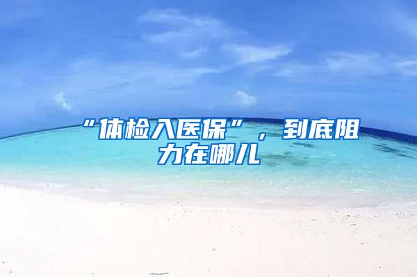 “体检入医保”，到底阻力在哪儿
