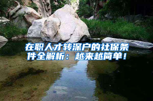 在职人才转深户的社保条件全解析：越来越简单！