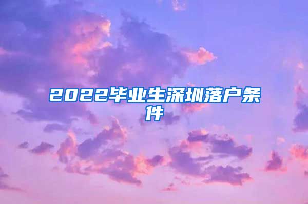 2022毕业生深圳落户条件
