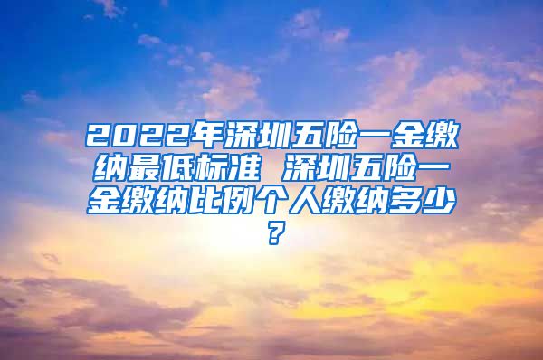2022年深圳五险一金缴纳最低标准 深圳五险一金缴纳比例个人缴纳多少？