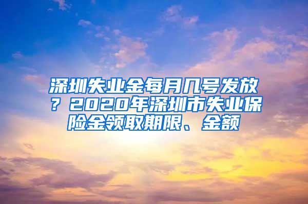 深圳失业金每月几号发放？2020年深圳市失业保险金领取期限、金额