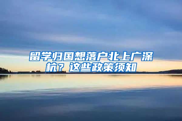 留学归国想落户北上广深杭？这些政策须知