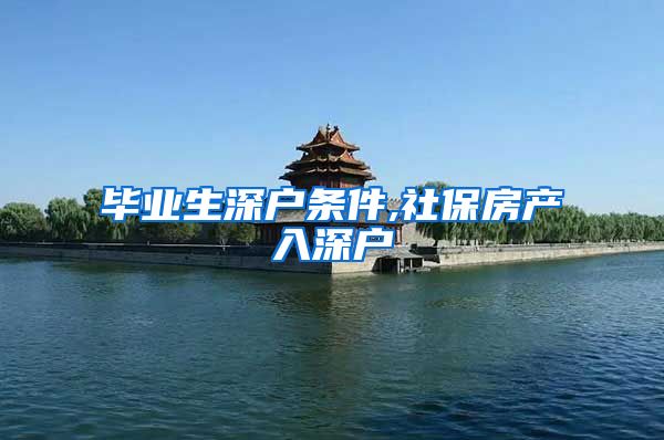 毕业生深户条件,社保房产入深户