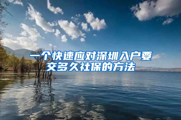 一个快速应对深圳入户要交多久社保的方法