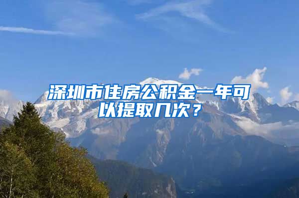 深圳市住房公积金一年可以提取几次？