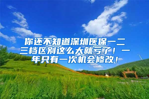 你还不知道深圳医保一二三档区别这么大就亏了！一年只有一次机会修改！