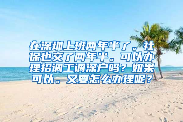 在深圳上班两年半了。社保也交了两年半。可以办理招调工调深户吗？如果可以。又要怎么办理呢？