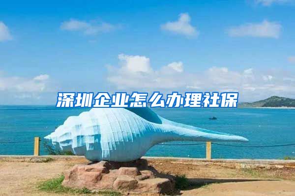 深圳企业怎么办理社保