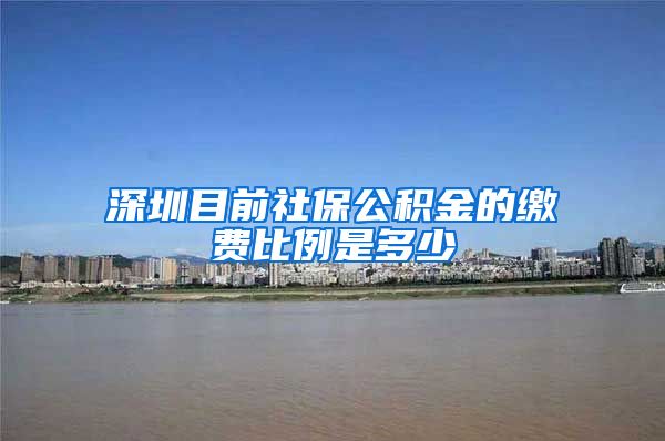 深圳目前社保公积金的缴费比例是多少