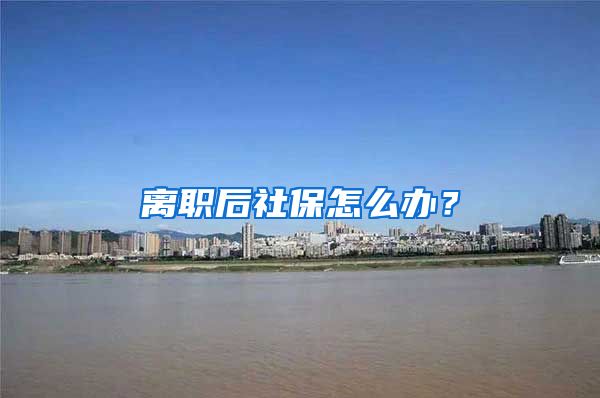 离职后社保怎么办？