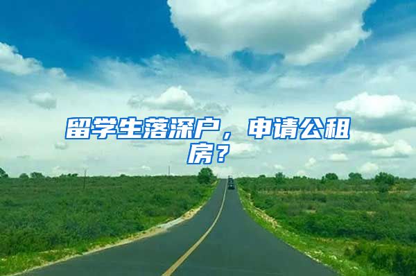 留学生落深户，申请公租房？