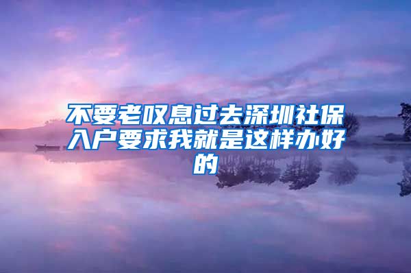 不要老叹息过去深圳社保入户要求我就是这样办好的