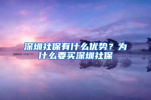 深圳社保有什么优势？为什么要买深圳社保