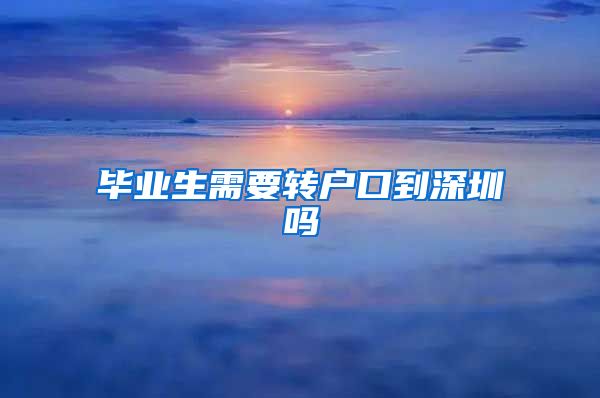 毕业生需要转户口到深圳吗