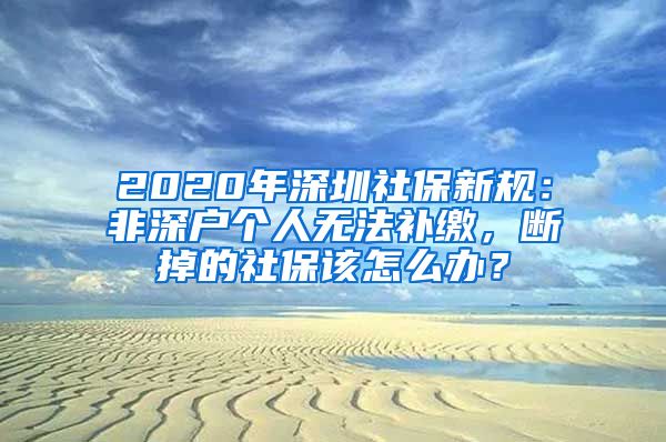 2020年深圳社保新规：非深户个人无法补缴，断掉的社保该怎么办？