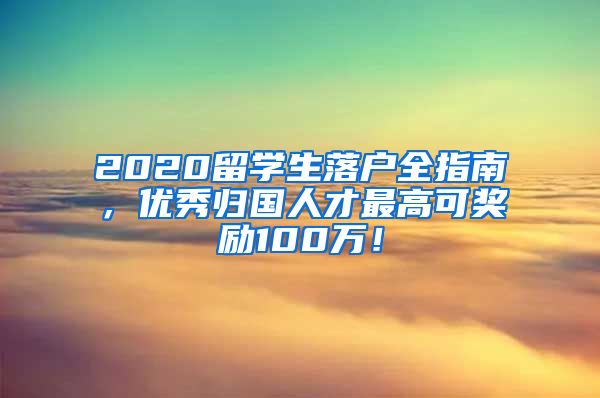2020留学生落户全指南，优秀归国人才最高可奖励100万！