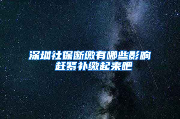 深圳社保断缴有哪些影响 赶紧补缴起来吧