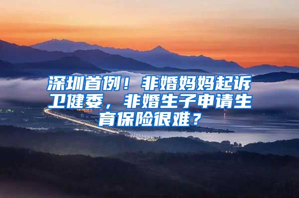 深圳首例！非婚妈妈起诉卫健委，非婚生子申请生育保险很难？