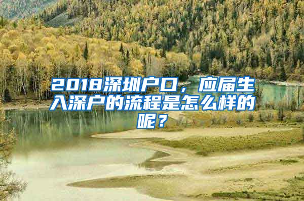 2018深圳户口，应届生入深户的流程是怎么样的呢？
