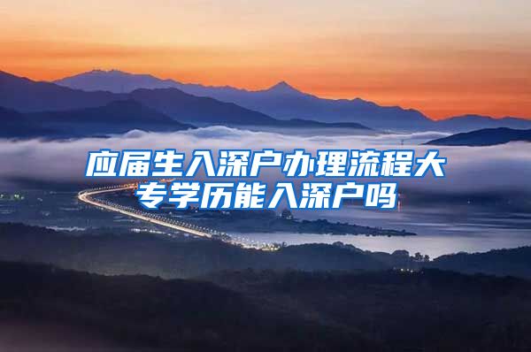 应届生入深户办理流程大专学历能入深户吗