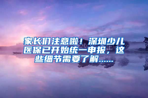 家长们注意啦！深圳少儿医保已开始统一申报，这些细节需要了解......