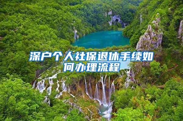 深户个人社保退休手续如何办理流程