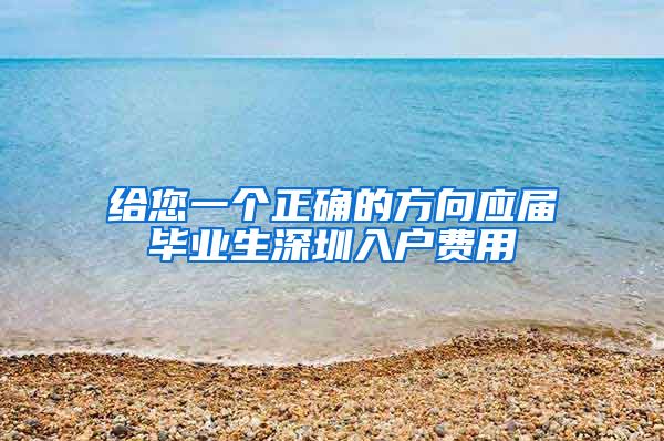 给您一个正确的方向应届毕业生深圳入户费用