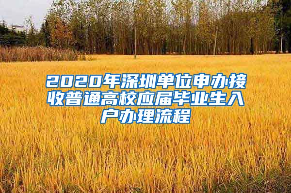 2020年深圳单位申办接收普通高校应届毕业生入户办理流程