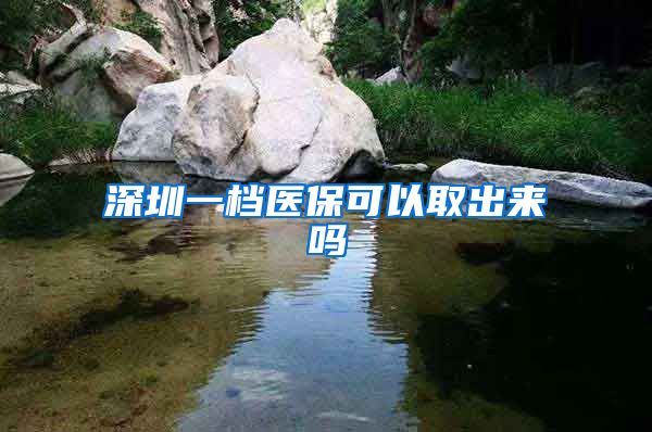 深圳一档医保可以取出来吗