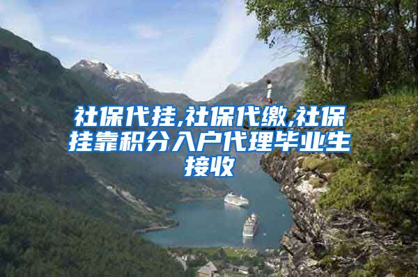 社保代挂,社保代缴,社保挂靠积分入户代理毕业生接收
