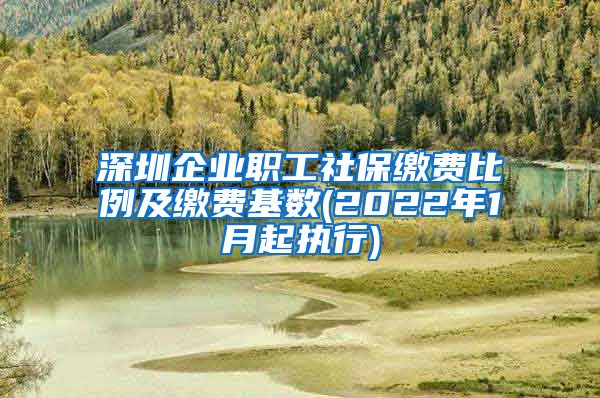 深圳企业职工社保缴费比例及缴费基数(2022年1月起执行)
