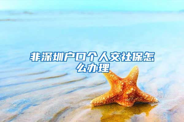 非深圳户口个人交社保怎么办理